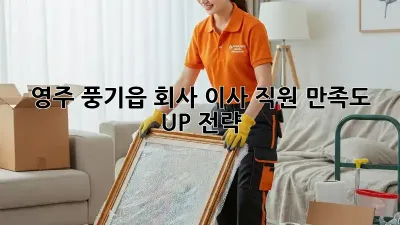영주 풍기읍 회사 이사, 직원 만족도 UP 전략!